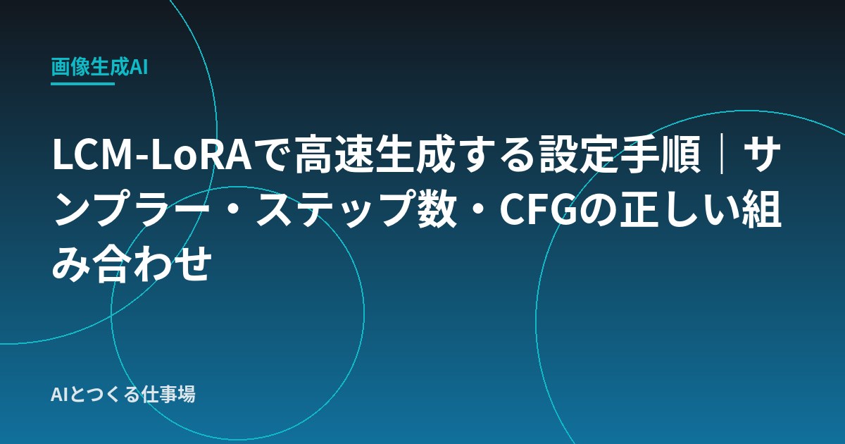 LCM-LoRAで高速生成する設定手順｜サンプラー・ステップ数・CFGの正しい組み合わせ